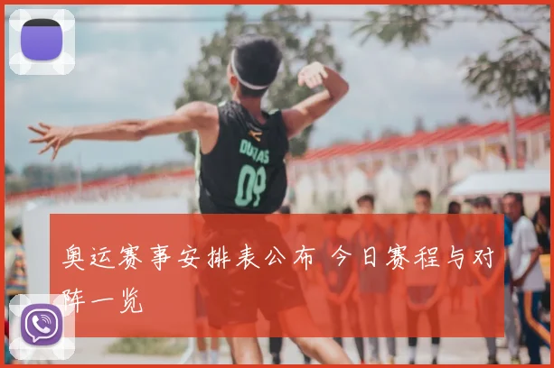 奥运赛事安排表公布 今日赛程与对阵一览