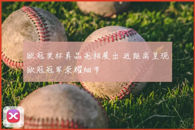 欧冠奖杯真品亮相展出 近距离呈现欧冠冠军荣耀细节