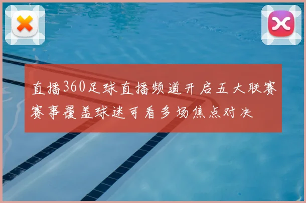 直播360足球直播频道开启五大联赛赛事覆盖球迷可看多场焦点对决