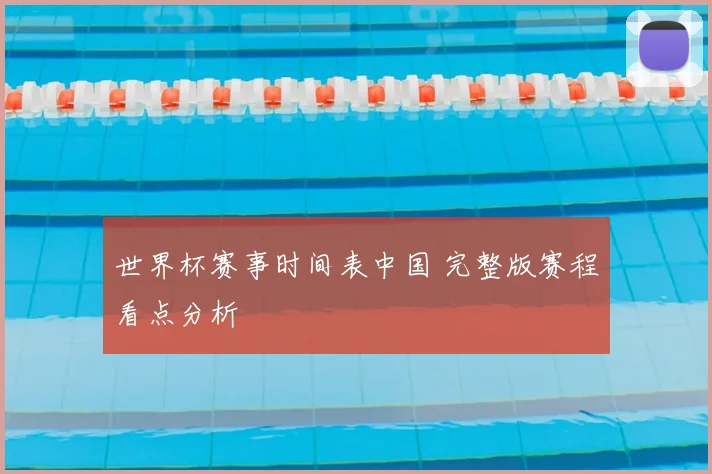 世界杯赛事时间表中国 完整版赛程看点分析