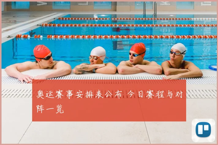 奥运赛事安排表公布 今日赛程与对阵一览
