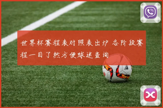 世界杯赛程表对照表出炉 各阶段赛程一目了然方便球迷查询