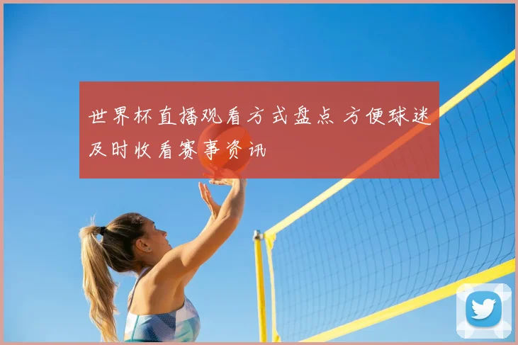 世界杯直播观看方式盘点 方便球迷及时收看赛事资讯