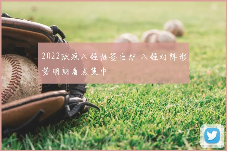 2022欧冠八强抽签出炉 八强对阵形势明朗看点集中