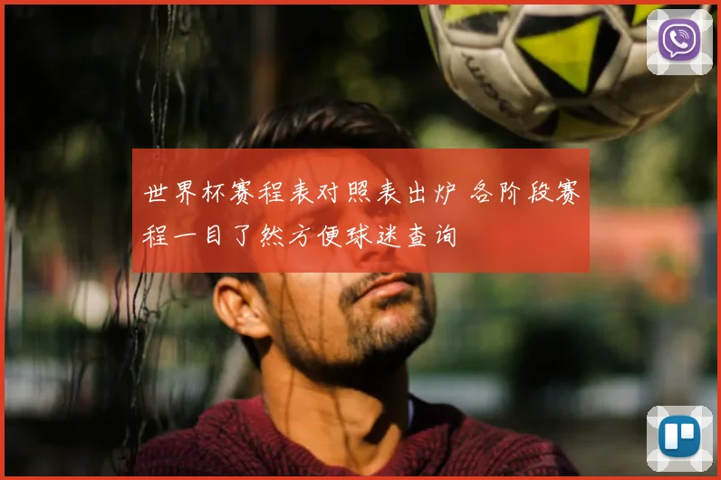 世界杯赛程表对照表出炉 各阶段赛程一目了然方便球迷查询