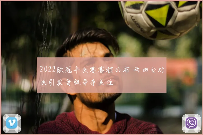 2022欧冠半决赛赛程公布 两回合对决引发晋级争夺关注