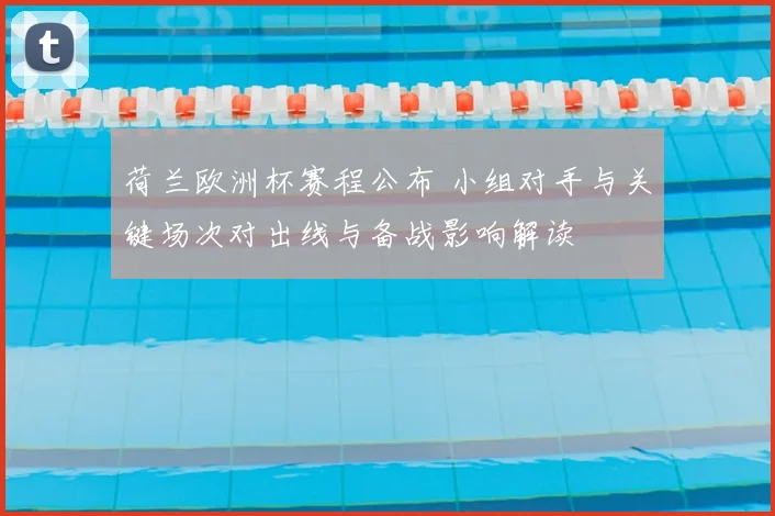 荷兰欧洲杯赛程公布 小组对手与关键场次对出线与备战影响解读