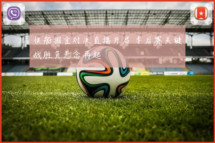 快船掘金对决直播开启 季后赛关键战胜负悬念再起