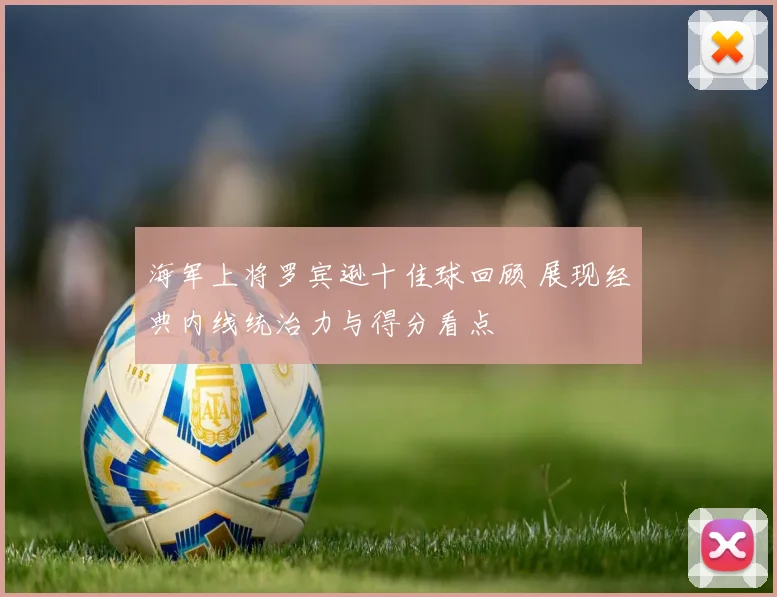 海军上将罗宾逊十佳球回顾 展现经典内线统治力与得分看点