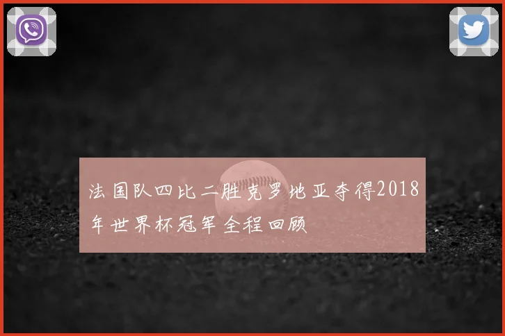 法国队四比二胜克罗地亚夺得2018年世界杯冠军全程回顾