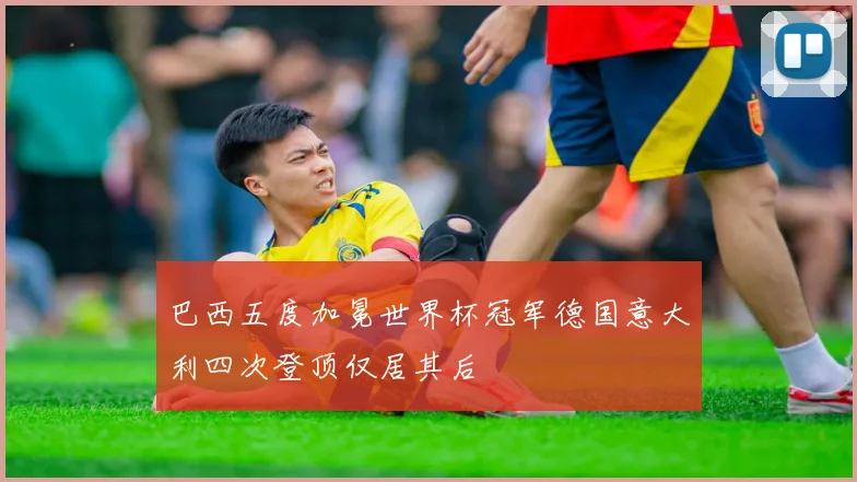 巴西五度加冕世界杯冠军德国意大利四次登顶仅居其后