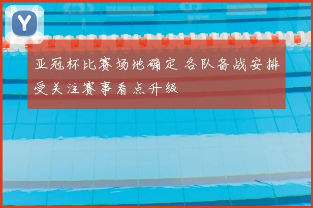 亚冠杯比赛场地确定 各队备战安排受关注赛事看点升级