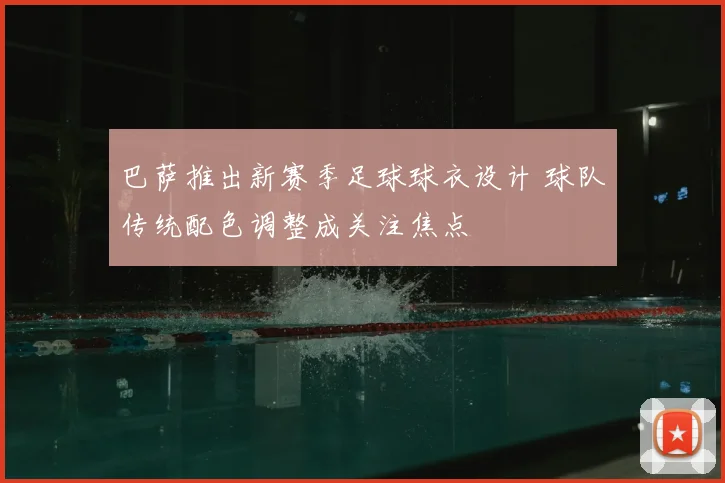 巴萨推出新赛季足球球衣设计 球队传统配色调整成关注焦点