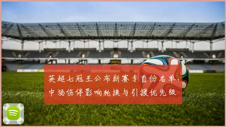 英超七冠王公布新赛季首份名单，中场伤停影响轮换与引援优先级