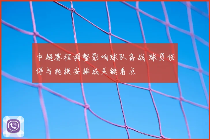 中超赛程调整影响球队备战 球员伤停与轮换安排成关键看点