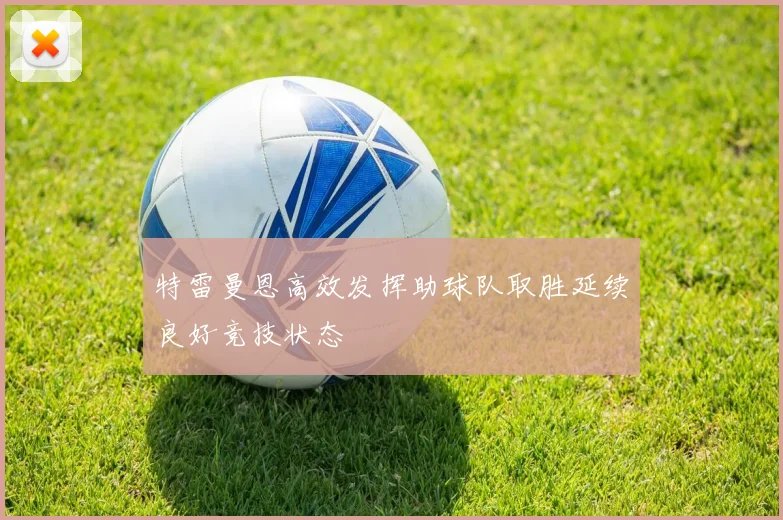 特雷曼恩高效发挥助球队取胜延续良好竞技状态