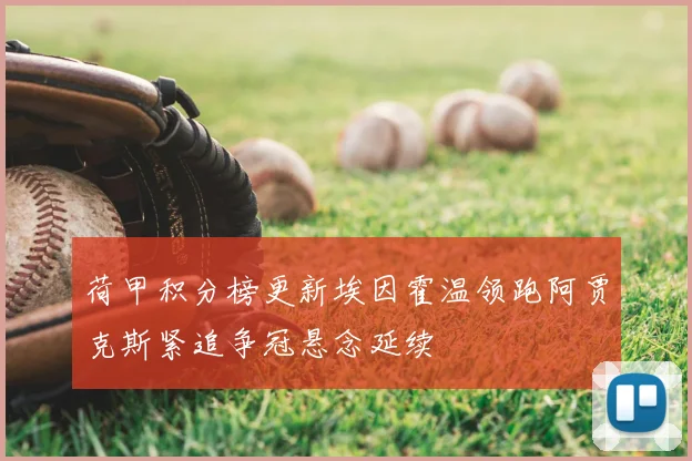 荷甲积分榜更新埃因霍温领跑阿贾克斯紧追争冠悬念延续