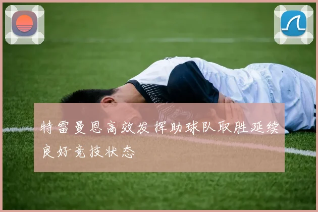 特雷曼恩高效发挥助球队取胜延续良好竞技状态