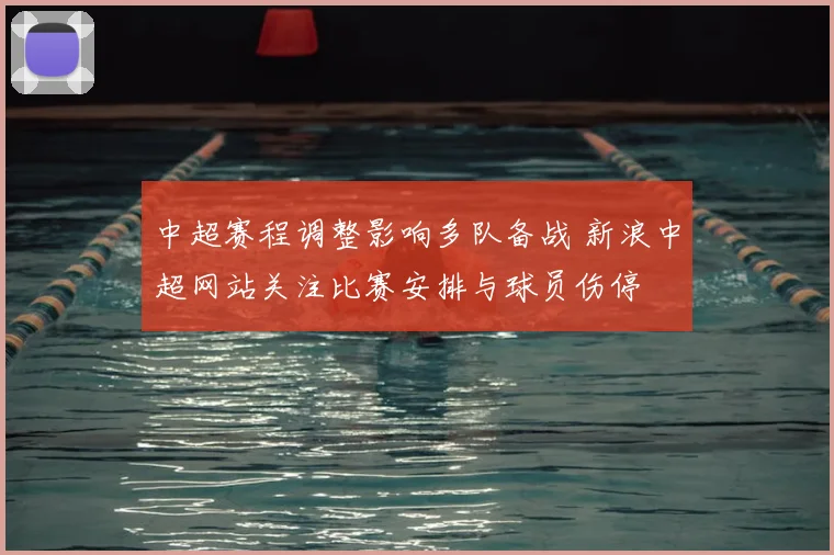 中超赛程调整影响多队备战 新浪中超网站关注比赛安排与球员伤停