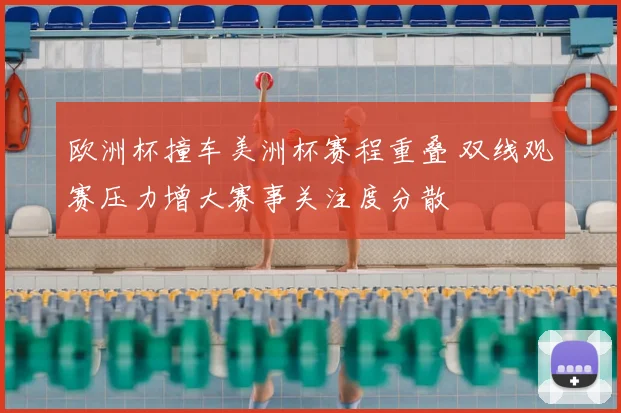 欧洲杯撞车美洲杯赛程重叠 双线观赛压力增大赛事关注度分散