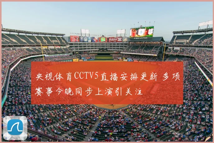 央视体育CCTV5直播安排更新 多项赛事今晚同步上演引关注