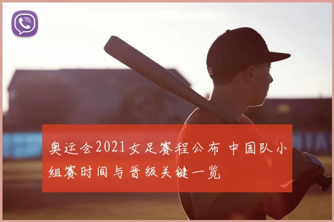 奥运会2021女足赛程公布 中国队小组赛时间与晋级关键一览