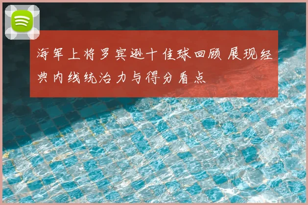海军上将罗宾逊十佳球回顾 展现经典内线统治力与得分看点