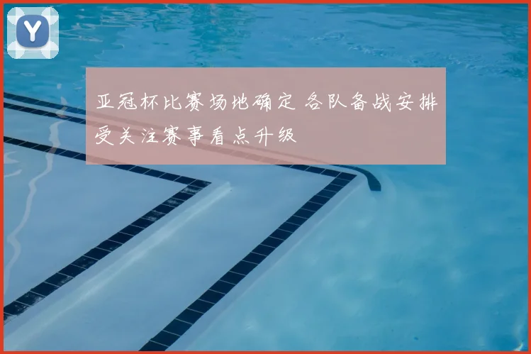 亚冠杯比赛场地确定 各队备战安排受关注赛事看点升级