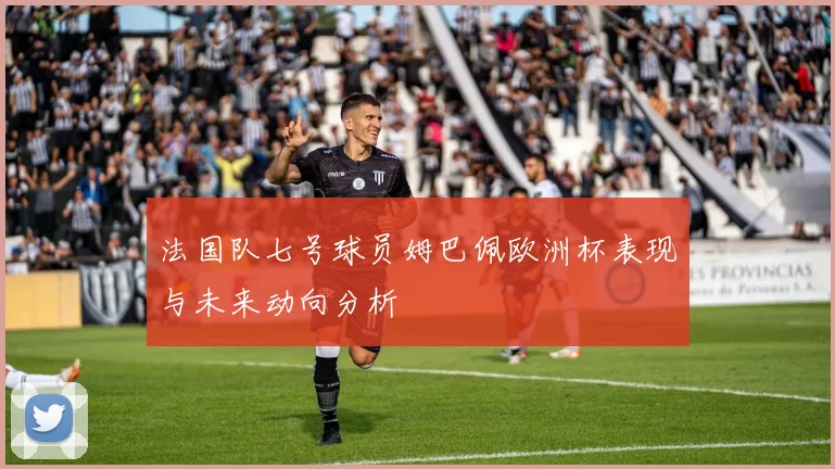 法国队七号球员姆巴佩欧洲杯表现与未来动向分析