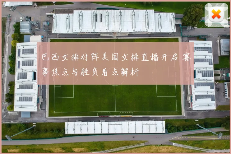 巴西女排对阵美国女排直播开启 赛事焦点与胜负看点解析