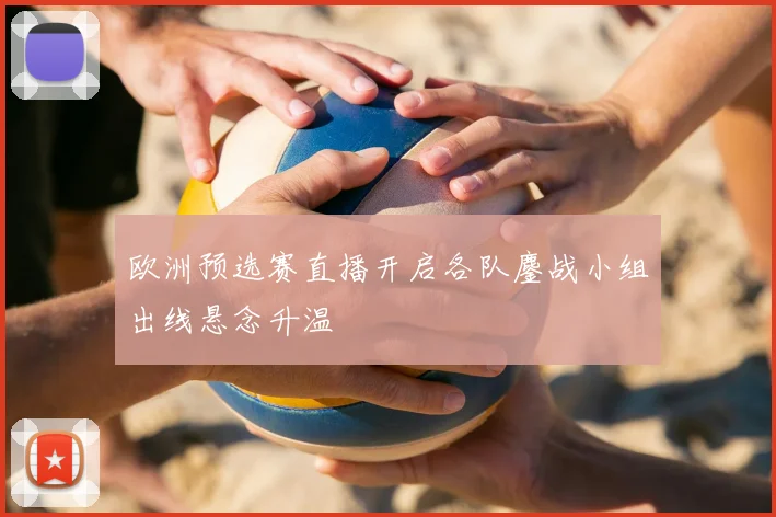 欧洲预选赛直播开启各队鏖战小组出线悬念升温