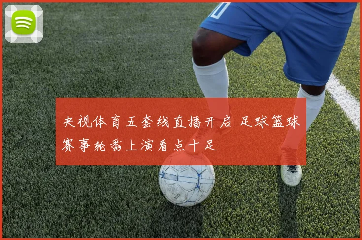 央视体育五套线直播开启 足球篮球赛事轮番上演看点十足