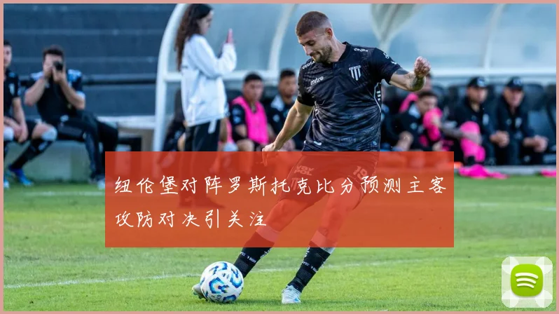 纽伦堡对阵罗斯托克比分预测主客攻防对决引关注