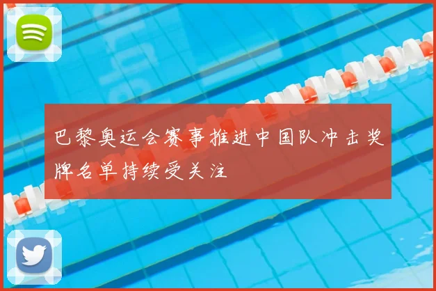 巴黎奥运会赛事推进中国队冲击奖牌名单持续受关注
