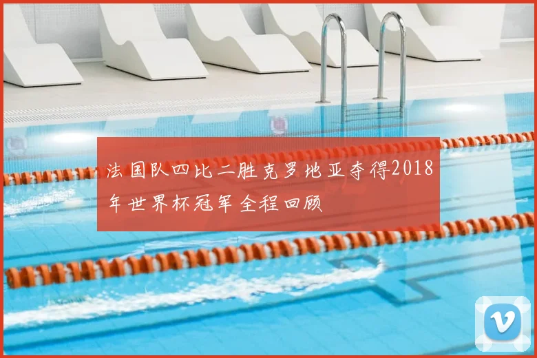 法国队四比二胜克罗地亚夺得2018年世界杯冠军全程回顾