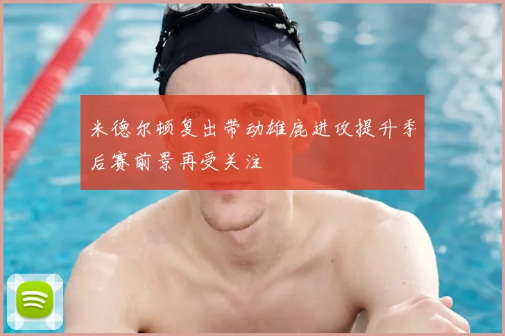 米德尔顿复出带动雄鹿进攻提升季后赛前景再受关注