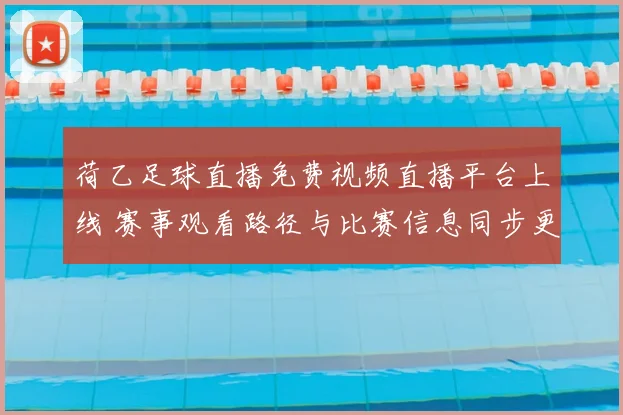 荷乙足球直播免费视频直播平台上线 赛事观看路径与比赛信息同步更新