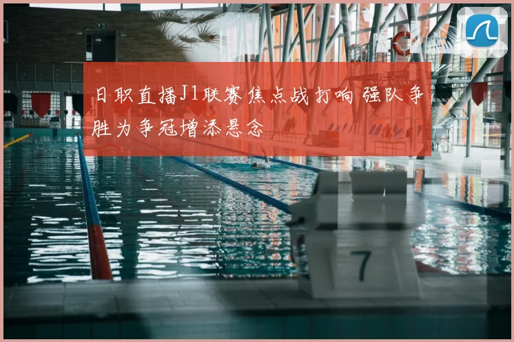 日职直播J1联赛焦点战打响 强队争胜为争冠增添悬念