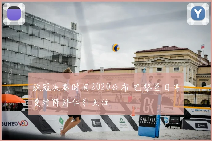 欧冠决赛时间2020公布 巴黎圣日耳曼对阵拜仁引关注